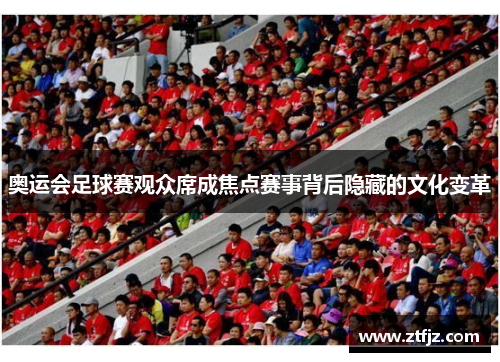 奥运会足球赛观众席成焦点赛事背后隐藏的文化变革